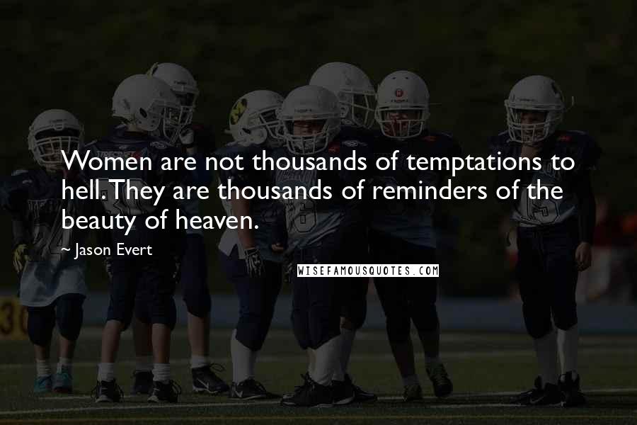Jason Evert Quotes: Women are not thousands of temptations to hell. They are thousands of reminders of the beauty of heaven.