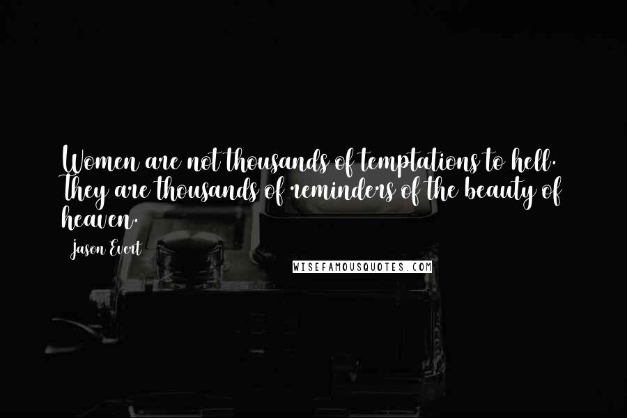 Jason Evert Quotes: Women are not thousands of temptations to hell. They are thousands of reminders of the beauty of heaven.