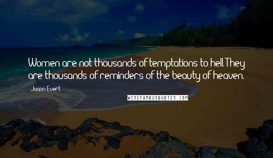 Jason Evert Quotes: Women are not thousands of temptations to hell. They are thousands of reminders of the beauty of heaven.