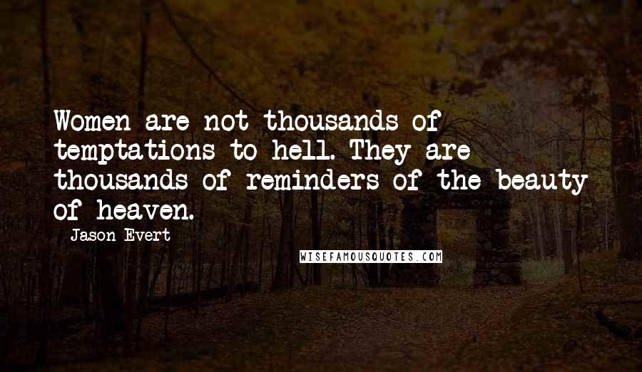 Jason Evert Quotes: Women are not thousands of temptations to hell. They are thousands of reminders of the beauty of heaven.