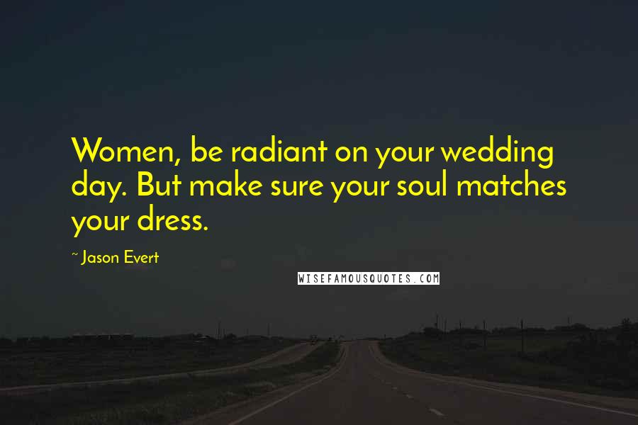 Jason Evert Quotes: Women, be radiant on your wedding day. But make sure your soul matches your dress.