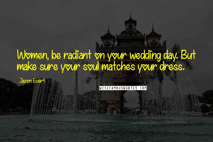 Jason Evert Quotes: Women, be radiant on your wedding day. But make sure your soul matches your dress.