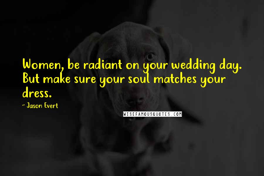 Jason Evert Quotes: Women, be radiant on your wedding day. But make sure your soul matches your dress.