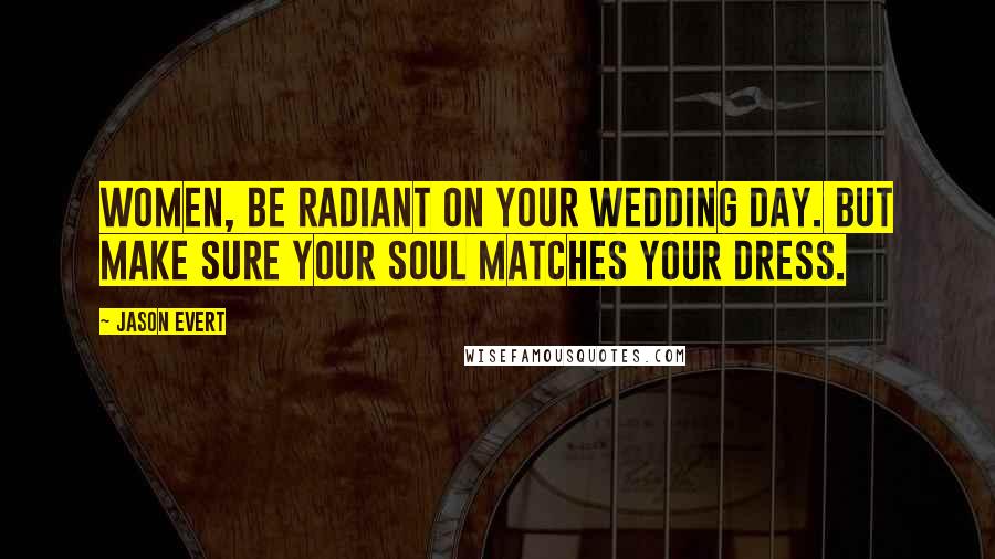 Jason Evert Quotes: Women, be radiant on your wedding day. But make sure your soul matches your dress.