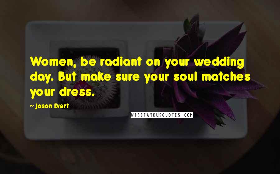 Jason Evert Quotes: Women, be radiant on your wedding day. But make sure your soul matches your dress.