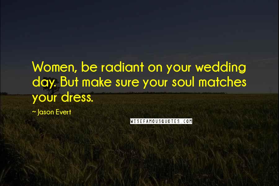 Jason Evert Quotes: Women, be radiant on your wedding day. But make sure your soul matches your dress.