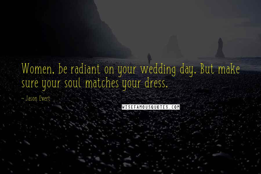 Jason Evert Quotes: Women, be radiant on your wedding day. But make sure your soul matches your dress.