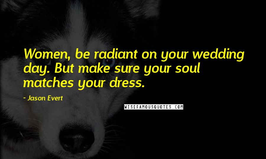 Jason Evert Quotes: Women, be radiant on your wedding day. But make sure your soul matches your dress.