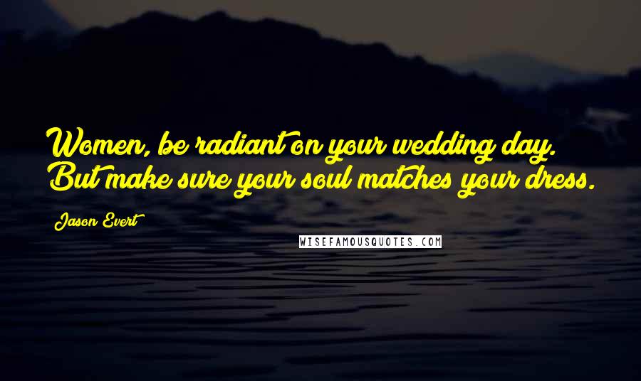 Jason Evert Quotes: Women, be radiant on your wedding day. But make sure your soul matches your dress.