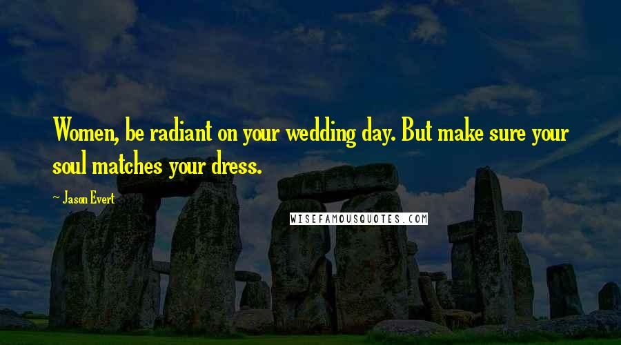 Jason Evert Quotes: Women, be radiant on your wedding day. But make sure your soul matches your dress.