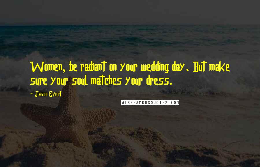 Jason Evert Quotes: Women, be radiant on your wedding day. But make sure your soul matches your dress.