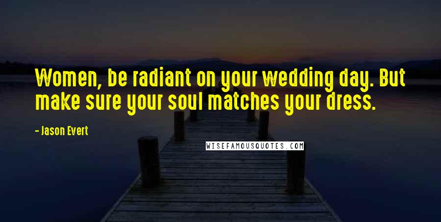 Jason Evert Quotes: Women, be radiant on your wedding day. But make sure your soul matches your dress.