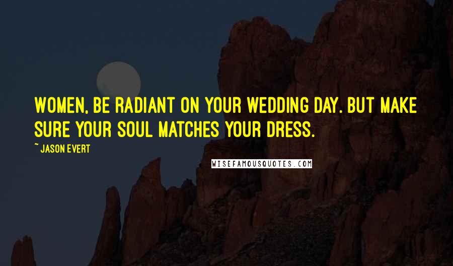 Jason Evert Quotes: Women, be radiant on your wedding day. But make sure your soul matches your dress.