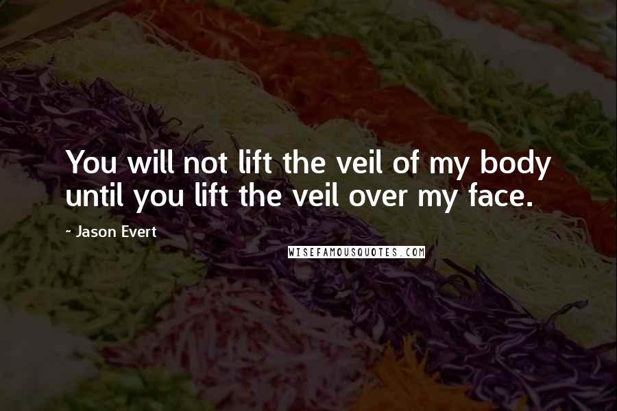 Jason Evert Quotes: You will not lift the veil of my body until you lift the veil over my face.