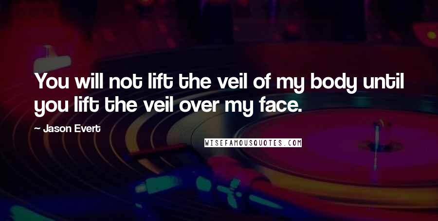 Jason Evert Quotes: You will not lift the veil of my body until you lift the veil over my face.