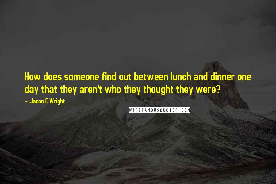 Jason F. Wright Quotes: How does someone find out between lunch and dinner one day that they aren't who they thought they were?