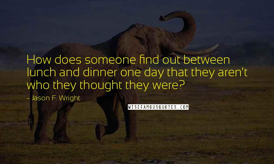 Jason F. Wright Quotes: How does someone find out between lunch and dinner one day that they aren't who they thought they were?