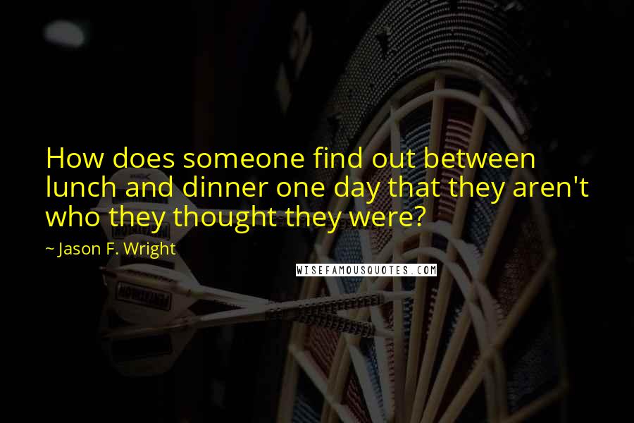 Jason F. Wright Quotes: How does someone find out between lunch and dinner one day that they aren't who they thought they were?