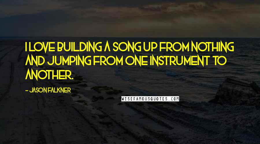 Jason Falkner Quotes: I love building a song up from nothing and jumping from one instrument to another.