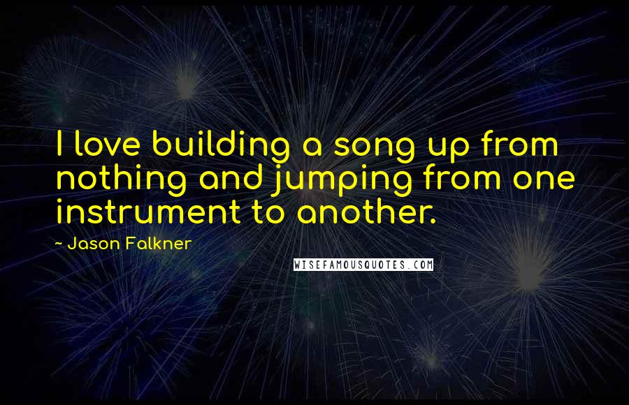 Jason Falkner Quotes: I love building a song up from nothing and jumping from one instrument to another.