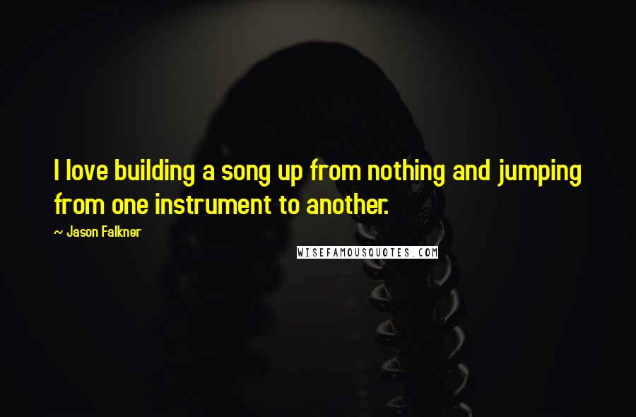 Jason Falkner Quotes: I love building a song up from nothing and jumping from one instrument to another.