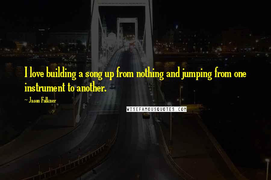 Jason Falkner Quotes: I love building a song up from nothing and jumping from one instrument to another.