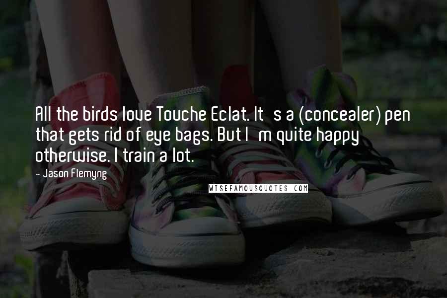 Jason Flemyng Quotes: All the birds love Touche Eclat. It's a (concealer) pen that gets rid of eye bags. But I'm quite happy otherwise. I train a lot.