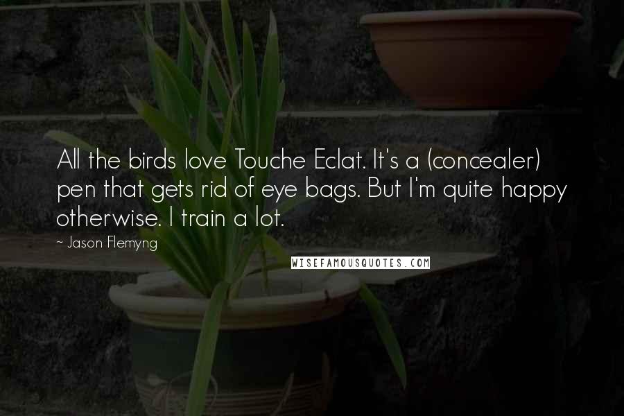 Jason Flemyng Quotes: All the birds love Touche Eclat. It's a (concealer) pen that gets rid of eye bags. But I'm quite happy otherwise. I train a lot.