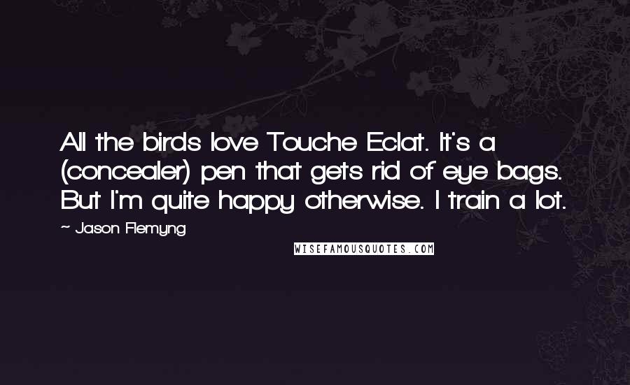 Jason Flemyng Quotes: All the birds love Touche Eclat. It's a (concealer) pen that gets rid of eye bags. But I'm quite happy otherwise. I train a lot.