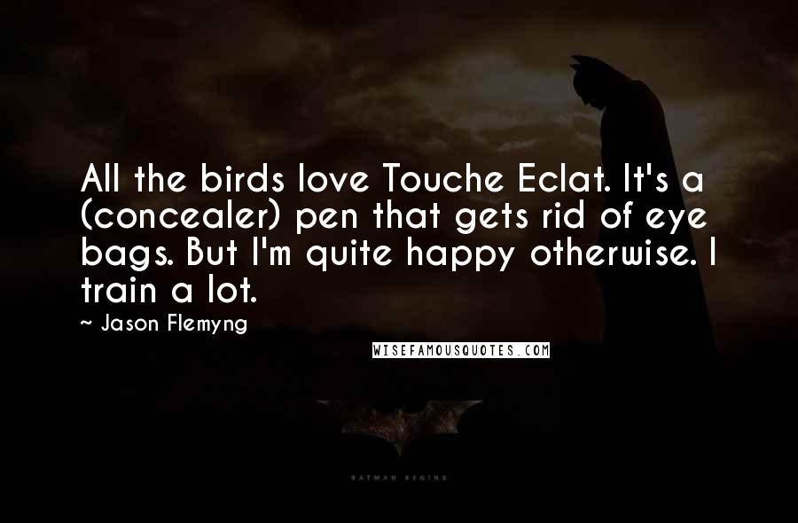 Jason Flemyng Quotes: All the birds love Touche Eclat. It's a (concealer) pen that gets rid of eye bags. But I'm quite happy otherwise. I train a lot.