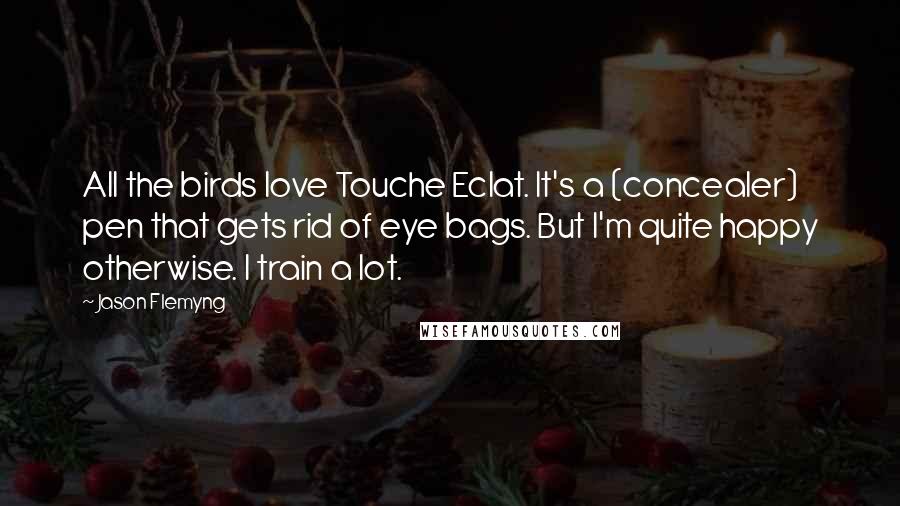 Jason Flemyng Quotes: All the birds love Touche Eclat. It's a (concealer) pen that gets rid of eye bags. But I'm quite happy otherwise. I train a lot.