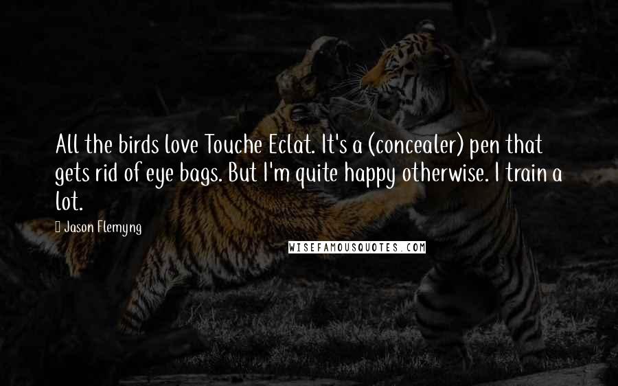 Jason Flemyng Quotes: All the birds love Touche Eclat. It's a (concealer) pen that gets rid of eye bags. But I'm quite happy otherwise. I train a lot.