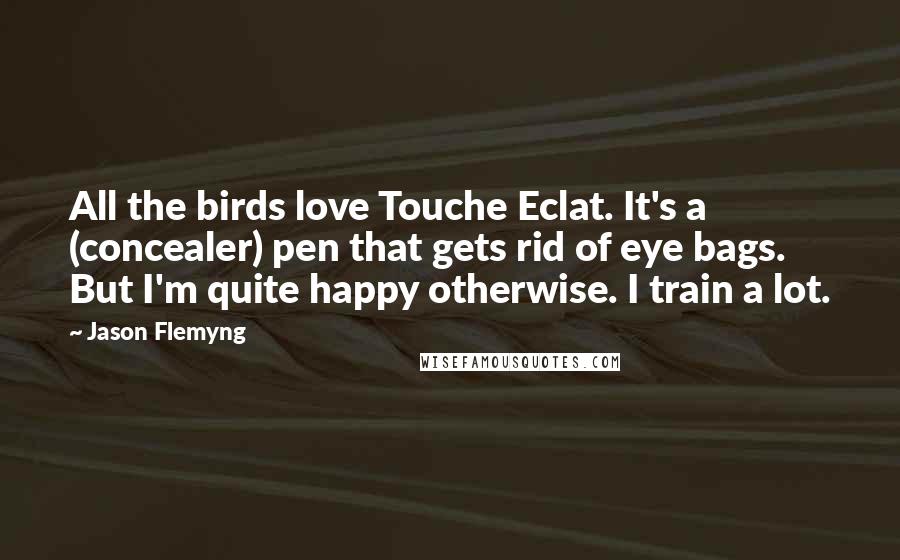 Jason Flemyng Quotes: All the birds love Touche Eclat. It's a (concealer) pen that gets rid of eye bags. But I'm quite happy otherwise. I train a lot.