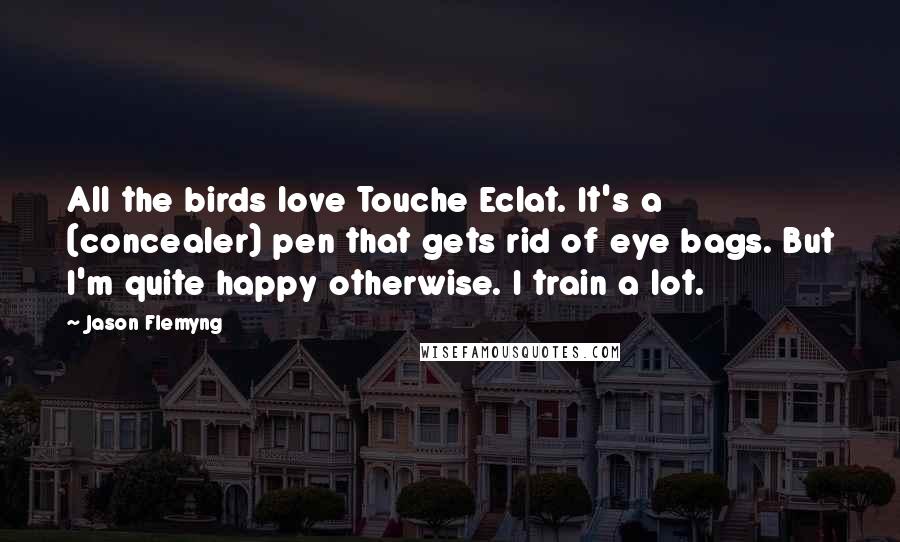 Jason Flemyng Quotes: All the birds love Touche Eclat. It's a (concealer) pen that gets rid of eye bags. But I'm quite happy otherwise. I train a lot.