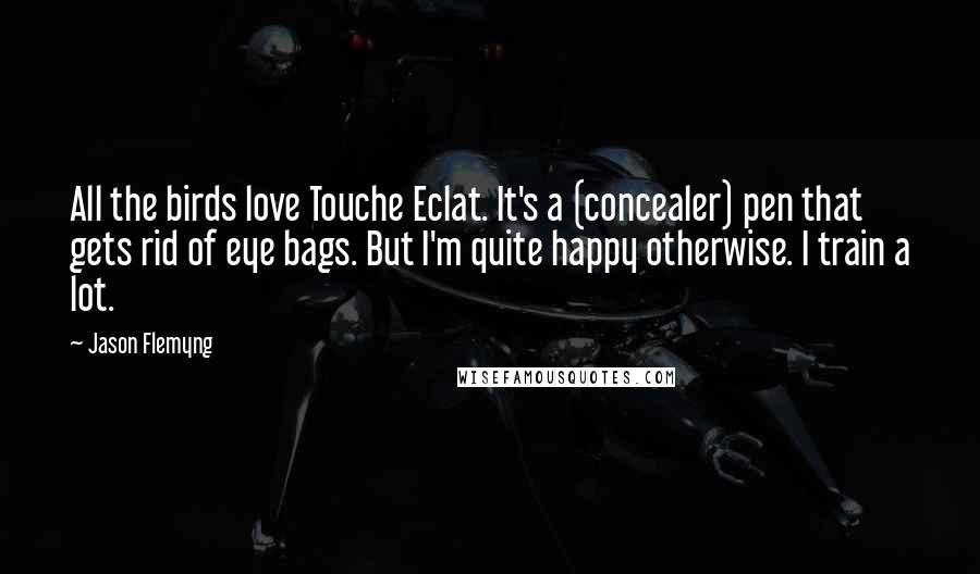 Jason Flemyng Quotes: All the birds love Touche Eclat. It's a (concealer) pen that gets rid of eye bags. But I'm quite happy otherwise. I train a lot.