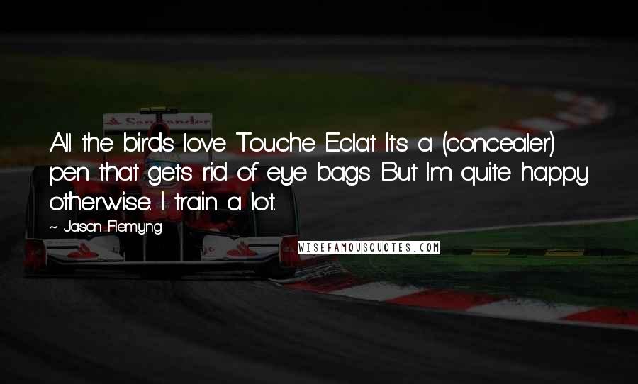 Jason Flemyng Quotes: All the birds love Touche Eclat. It's a (concealer) pen that gets rid of eye bags. But I'm quite happy otherwise. I train a lot.