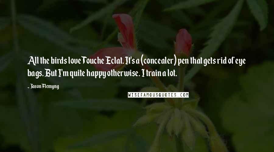 Jason Flemyng Quotes: All the birds love Touche Eclat. It's a (concealer) pen that gets rid of eye bags. But I'm quite happy otherwise. I train a lot.