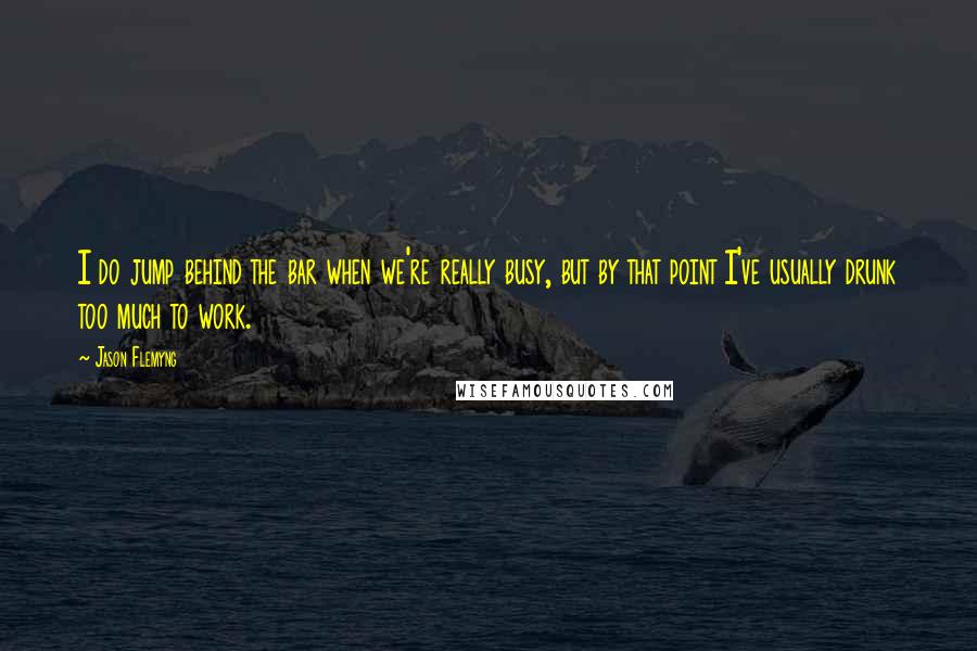 Jason Flemyng Quotes: I do jump behind the bar when we're really busy, but by that point I've usually drunk too much to work.