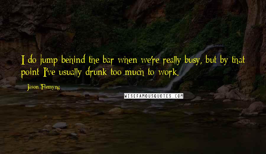 Jason Flemyng Quotes: I do jump behind the bar when we're really busy, but by that point I've usually drunk too much to work.