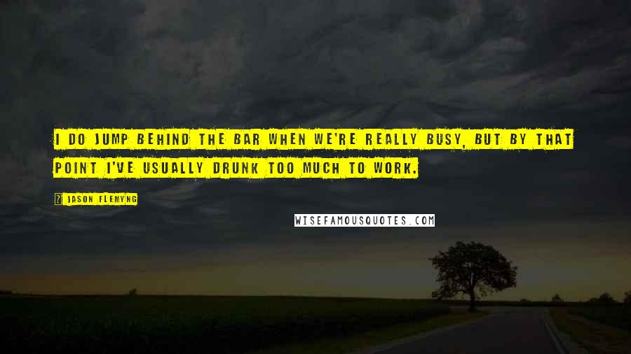 Jason Flemyng Quotes: I do jump behind the bar when we're really busy, but by that point I've usually drunk too much to work.