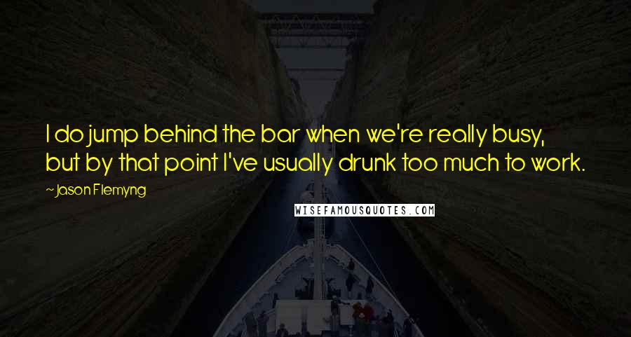 Jason Flemyng Quotes: I do jump behind the bar when we're really busy, but by that point I've usually drunk too much to work.