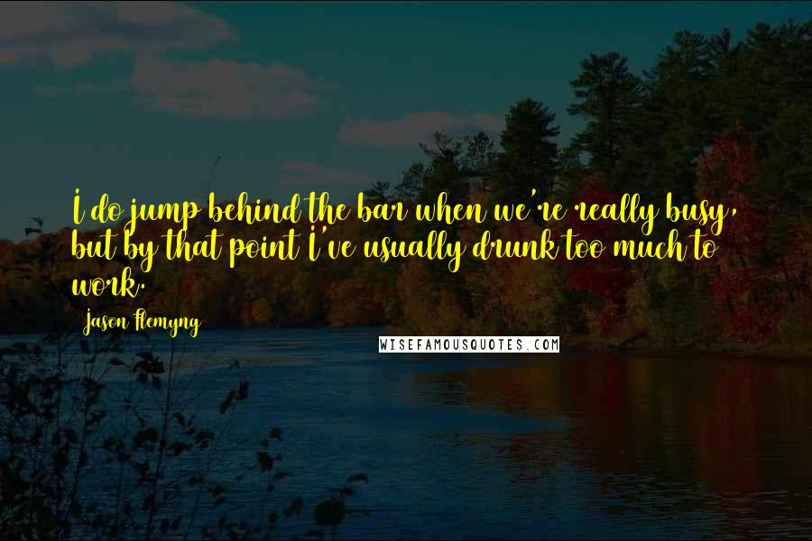 Jason Flemyng Quotes: I do jump behind the bar when we're really busy, but by that point I've usually drunk too much to work.