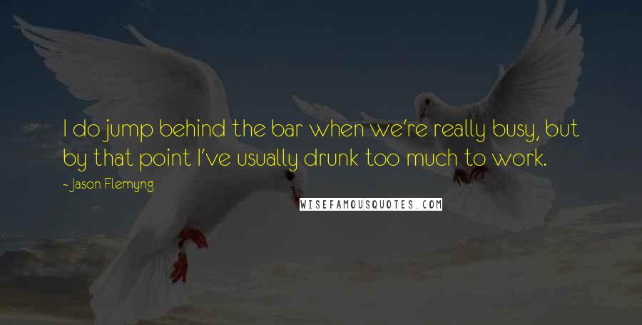 Jason Flemyng Quotes: I do jump behind the bar when we're really busy, but by that point I've usually drunk too much to work.