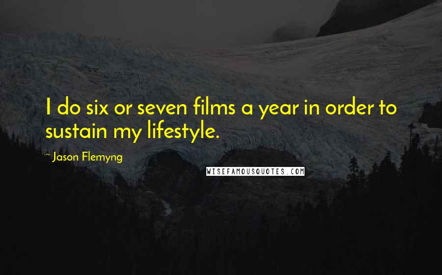 Jason Flemyng Quotes: I do six or seven films a year in order to sustain my lifestyle.