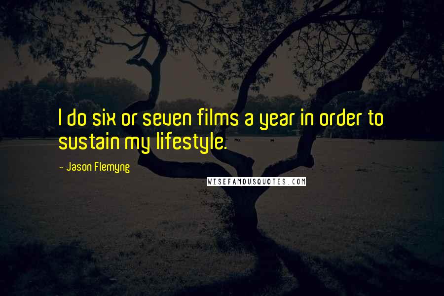 Jason Flemyng Quotes: I do six or seven films a year in order to sustain my lifestyle.