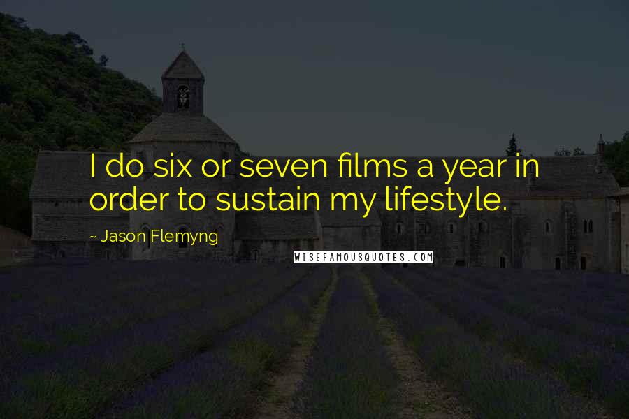 Jason Flemyng Quotes: I do six or seven films a year in order to sustain my lifestyle.