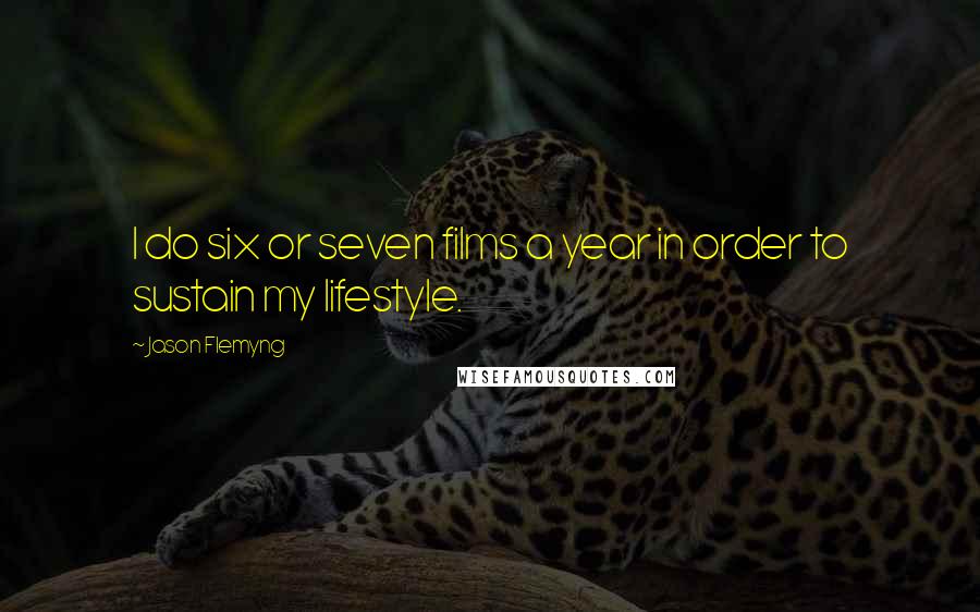 Jason Flemyng Quotes: I do six or seven films a year in order to sustain my lifestyle.