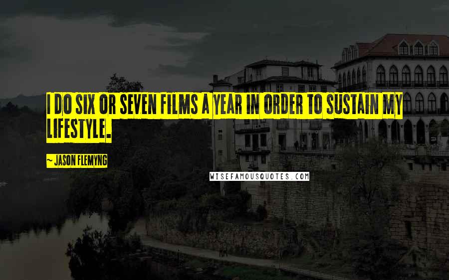 Jason Flemyng Quotes: I do six or seven films a year in order to sustain my lifestyle.