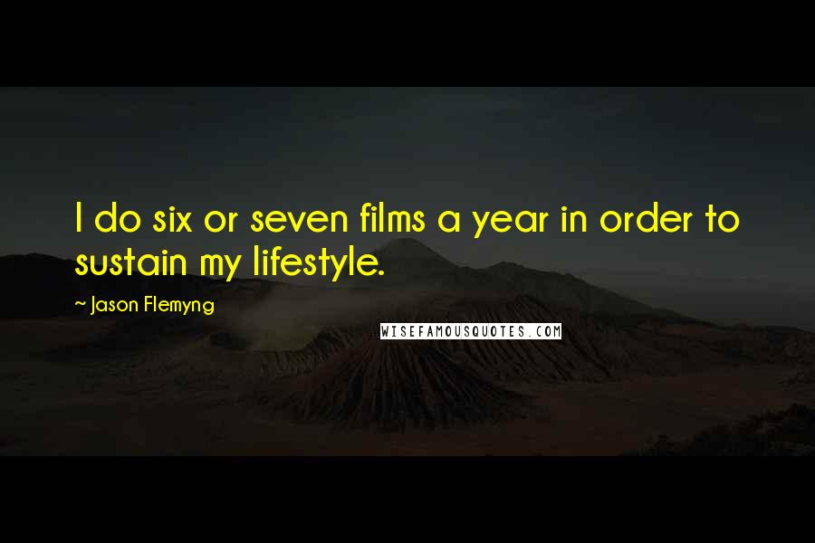 Jason Flemyng Quotes: I do six or seven films a year in order to sustain my lifestyle.