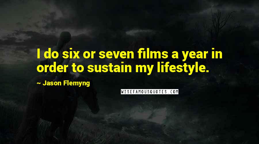 Jason Flemyng Quotes: I do six or seven films a year in order to sustain my lifestyle.